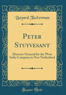 Peter Stuyvesant: Director-General for the West India Company in New Netherland (Classic Reprint)