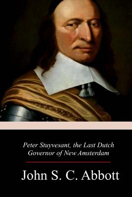 Peter Stuyvesant, the Last Dutch Governor of New Amsterdam - Abbott, John S C