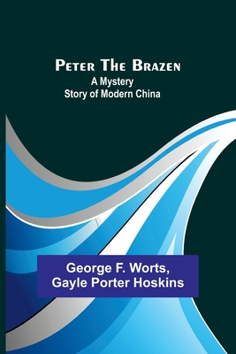 Peter the Brazen: A Mystery Story of Modern China - Worts, George F, and Hoskins, Gayle Porter
