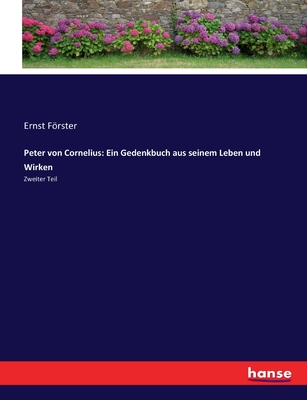 Peter von Cornelius: Ein Gedenkbuch aus seinem Leben und Wirken: Zweiter Teil - Frster, Ernst