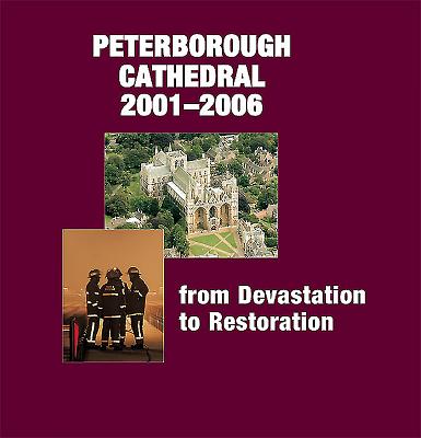 Peterborough Cathedral 2001-2006: From Devastation to Restoration - Binski, Paul, Professor, and Bunker, Michael