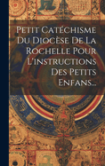 Petit Catchisme Du Diocse De La Rochelle Pour L'instructions Des Petits Enfans...