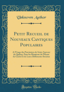 Petit Recueil de Nouveaux Cantiques Populaires: A L'Usage Des Paroissiens de Saint-Sauveur de Quebec; Pour Les Reunions de L'Heure de Garde Et de Leurs Differentes Societes (Classic Reprint)