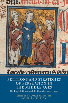 Petitions and Strategies of Persuasion in the Middle Ages: The English Crown and the Church, c.1200-c.1550 - Smith, Thomas W., Dr. (Contributions by), and Killick, Helen (Contributions by), and Musson, Anthony (Contributions by)