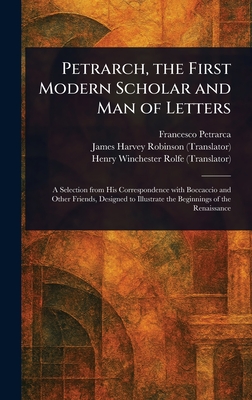 Petrarch, the First Modern Scholar and Man of Letters - Petrarca, Francesco, and Robinson, James Harvey, and Rolfe, Henry Winchester