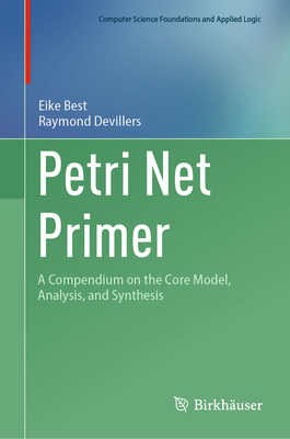Petri Net Primer: A Compendium on the Core Model, Analysis, and Synthesis - Best, Eike, and Devillers, Raymond