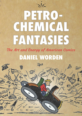 Petrochemical Fantasies: The Art and Energy of American Comics - Worden, Daniel