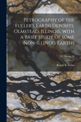 Petrography of the Fuller's Earth Deposits, Olmstead, Illinois. With a Brief Study of Some Non-Illinois Earths; 557 Ilre no.26 - Grim, Ralph E (Ralph Early) 1902- (Creator)