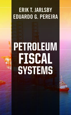 Petroleum Fiscal Systems - Jarlsby, Erik T, PhD, and Pereira, Eduardo G