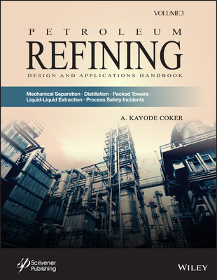 Petroleum Refining Design and Applications Handbook, Volume 3: Mechanical Separations, Distillation, Packed Towers, Liquid-Liquid Extraction, Process Safety Incidents - Coker, A Kayode (Editor)