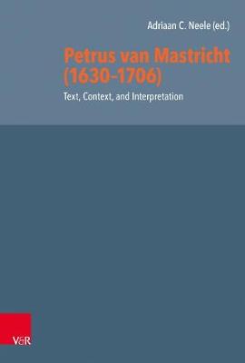 Petrus Van Mastricht (1630-1706): Text, Context, and Interpretation - Beeke, Joel R (Contributions by), and Crawford, Brandon (Contributions by), and Fisk, Philip John (Contributions by)