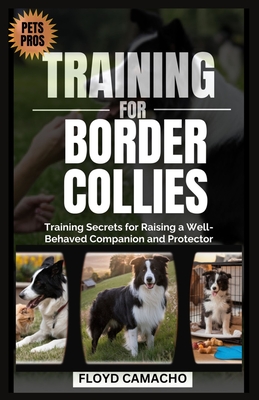 Pets Pros Guide to Training for Border Collies: Training Secrets for Raising a Well-Behaved Companion and Protector - Camacho, Floyd