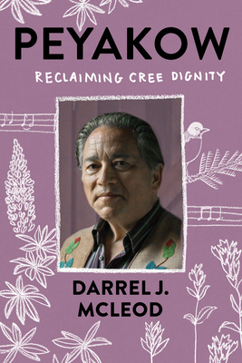 Peyakow: Reclaiming Cree Dignity - McLeod, Darrel