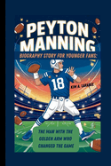 Peyton Manning Biography Story for Younger Fans: The Man with the Golden Arm Who Changed the Game