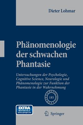 Phnomenologie Der Schwachen Phantasie: Untersuchungen Der Psychologie, Cognitive Science, Neurologie Und Phnomenologie Zur Funktion Der Phantasie in Der Wahrnehmung - Lohmar, Dieter