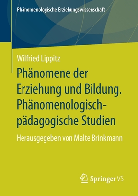 Ph?nomene Der Erziehung Und Bildung. Ph?nomenologisch-P?dagogische Studien: Herausgegeben Von Malte Brinkmann - Lippitz, Wilfried, and Brinkmann, Malte (Editor)