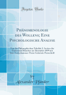 Ph?nomenologie des Wollens; Eine Psychologische Analyse: Von der Philosophischen Fakult?t I, Section der Universit?t M?nchen im Dezember 1899 mit dem Frohschammer-Preise Gekrnte Preisschrift (Classic Reprint)