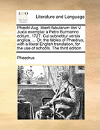 Phaedri Aug. Liberti Fabularum Libri V: Juxta Exemplar a Petro Burmanno Editum 1727. ... Or, the Fables of Phaedrus, with a Literal English Translation, for the Use of Boys. to Which Are Added Critical and Explanatory Notes