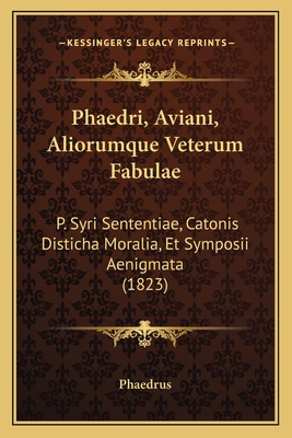 Phaedri, Aviani, Aliorumque Veterum Fabulae: P. Syri Sententiae, Catonis Disticha Moralia, Et Symposii Aenigmata (1823) - Phaedrus