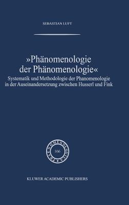 Phanomenologie Der Phanomenologie: Systematik Und Methodologie Der Phanomenologie in Der Auseinandersetzung Zwischen Husserl Und Fink - Luft, Sebastian