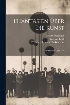 Phantasien ber die Kunst: Fr Freunde der Kunst - Tieck, Ludwig, and Wackenroder, Wilhelm Heinrich, and Berglinger, Joseph