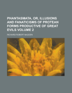 Phantasmata, Or, Illusions and Fanaticisms of Protean Forms Productive of Great Evils
