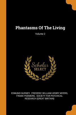 Phantasms of the Living; Volume 2 - Gurney, Edmund, and Frederic William Henry Myers (Creator), and Podmore, Frank