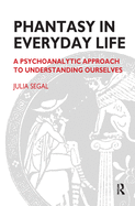 Phantasy in Everyday Life: A Psychoanalytic Approach to Understanding Ourselves