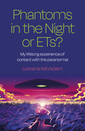 Phantoms in the Night or ETs?: My lifelong experience of contact with the paranormal