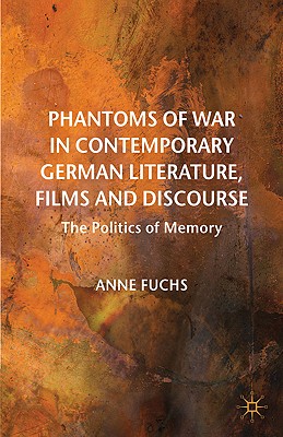 Phantoms of War in Contemporary German Literature, Films and Discourse: The Politics of Memory - Fuchs, A, Dr.