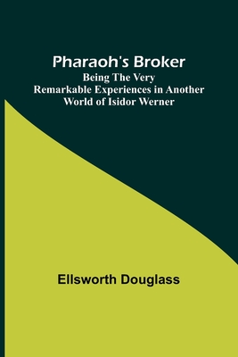 Pharaoh's Broker;Being the Very Remarkable Experiences in Another World of Isidor Werner - Douglass, Ellsworth