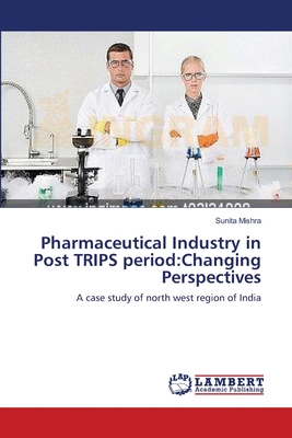 Pharmaceutical Industry in Post TRIPS period: Changing Perspectives - Mishra, Sunita