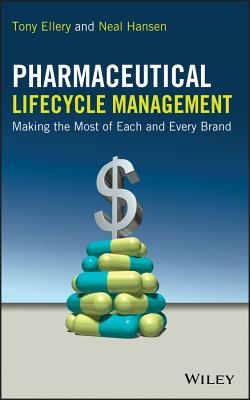 Pharmaceutical Lifecycle Management: Making the Most of Each and Every Brand - Ellery, Tony, and Hansen, Neal