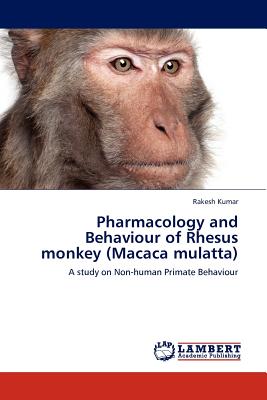 Pharmacology and Behaviour of Rhesus Monkey (Macaca Mulatta) - Kumar, Rakesh