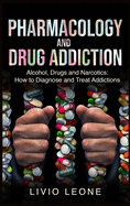 Pharmacology and Drug Addiction: Alcohol, Drugs and Narcotics: How to Diagnose and Treat Addictions
