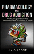 Pharmacology and Drug Addiction: Alcohol, Drugs and narcotics: Reasons and Effects of Addictions on Society