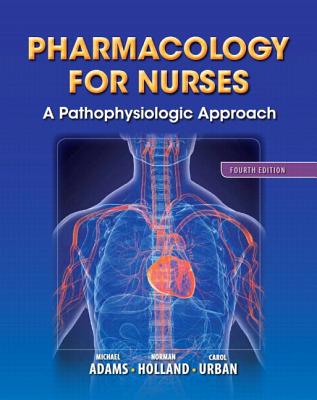 Pharmacology for Nurses: A Pathophysiologic Approach Plus New Mynursinglab with Pearson Etext (24-Month Access) -- Access Card Package - Adams, Michael P, and Holland, Leland N, and Urban, Carol