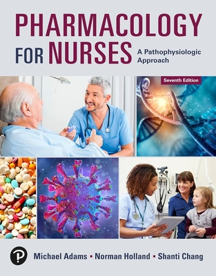 Pharmacology for Nurses: A Pathophysiologic Approach - Adams, Michael, and Holland, Norman, and Chang, Shanti