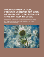 Pharmacopoeia of India, Prepared Under the Authority of Her Majesty's Secretary of State for India in Council: By Edward John Waring, Assisted by a Committee Appointed for the Purpose. India Office: 1868