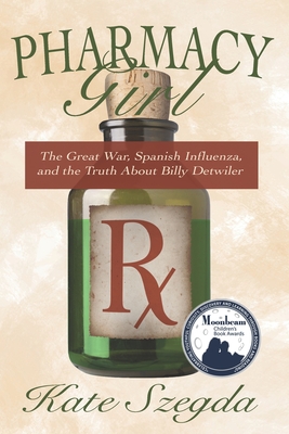 Pharmacy Girl: The Great War, Spanish Influenza, and the Truth about Billy Detwiler - Szegda, Kate