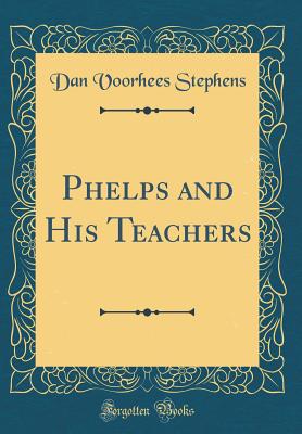 Phelps and His Teachers (Classic Reprint) - Stephens, Dan Voorhees