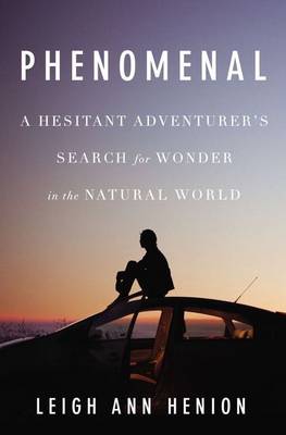 Phenomenal: A Hesitant Adventurer's Search for Wonder in the Natural World - Henion, Leigh Ann