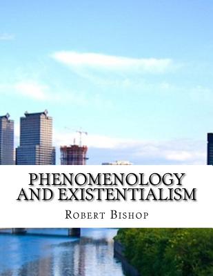 Phenomenology and Existentialism - Bishop, Robert, Dr.