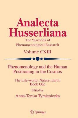 Phenomenology and the Human Positioning in the Cosmos: The Life-World, Nature, Earth: Book One - Tymieniecka, Anna-Teresa (Editor)