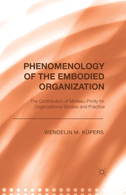 Phenomenology of the Embodied Organization: The Contribution of Merleau-Ponty for Organizational Studies and Practice - Kpers, W