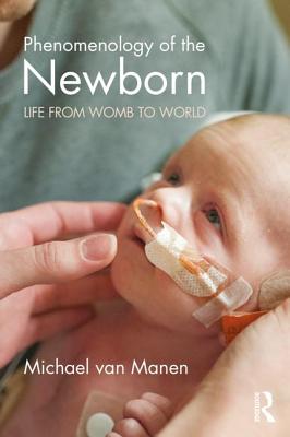 Phenomenology of the Newborn: Life from Womb to World - Van Manen, Michael