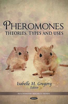 Pheromones: Theories, Types & Uses - Gregory, Isabelle M (Editor)