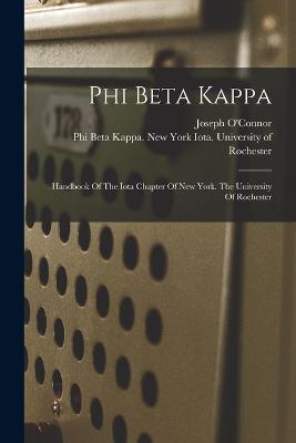 Phi Beta Kappa: Handbook Of The Iota Chapter Of New York. The University Of Rochester - Phi Beta Kappa New York Iota Univer (Creator), and O'Connor, Joseph