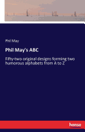 Phil May's ABC: Fifty-two original designs forming two humorous alphabets from A to Z