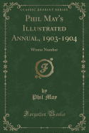 Phil May's Illustrated Annual, 1903-1904: Winter Number (Classic Reprint)